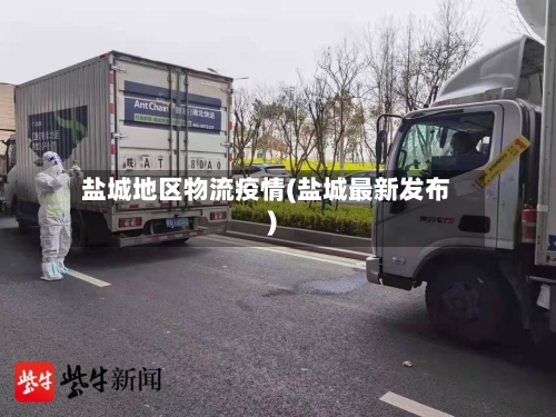 盐城地区物流疫情(盐城最新发布)