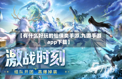 【有什么好玩的仙侠类手游,九游手游app下载】-第3张图片