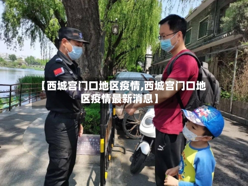 【西城宫门口地区疫情,西城宫门口地区疫情最新消息】-第3张图片