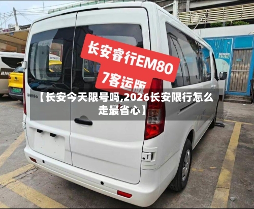 【长安今天限号吗,2026长安限行怎么走最省心】-第3张图片