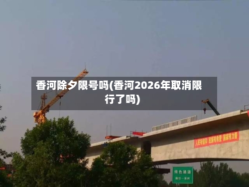 香河除夕限号吗(香河2026年取消限行了吗)