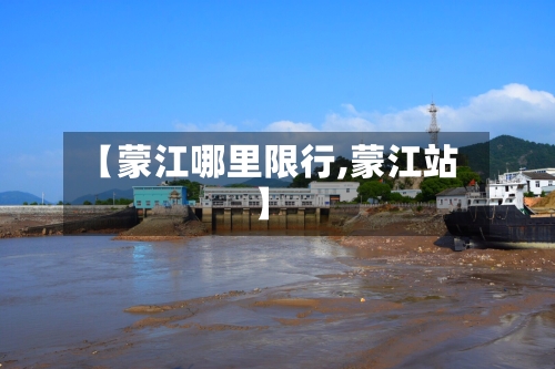 【蒙江哪里限行,蒙江站】