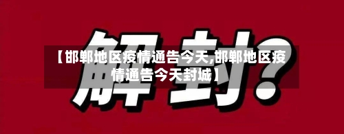 【邯郸地区疫情通告今天,邯郸地区疫情通告今天封城】