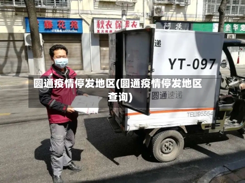圆通疫情停发地区(圆通疫情停发地区查询)