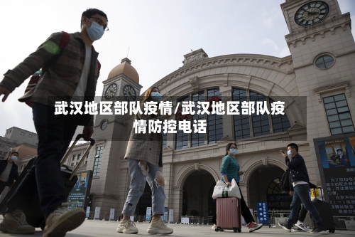 武汉地区部队疫情/武汉地区部队疫情防控电话