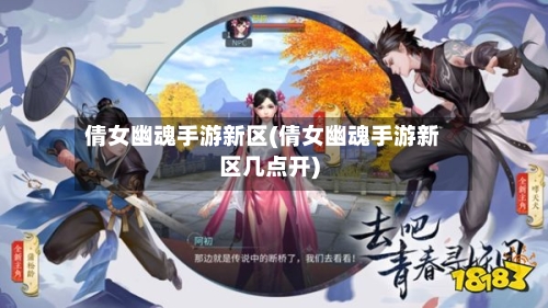 倩女幽魂手游新区(倩女幽魂手游新区几点开)-第3张图片