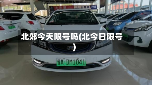 北郊今天限号吗(北今日限号)-第2张图片