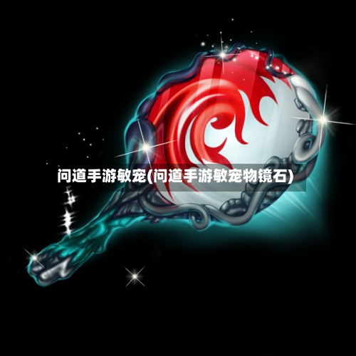 问道手游敏宠(问道手游敏宠物镜石)