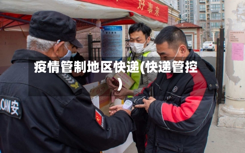 疫情管制地区快递(快递管控)-第3张图片