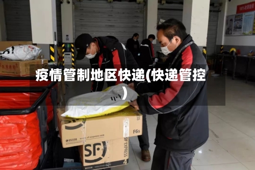 疫情管制地区快递(快递管控)