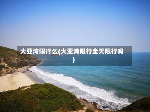 大亚湾限行么(大亚湾限行全天限行吗)-第3张图片