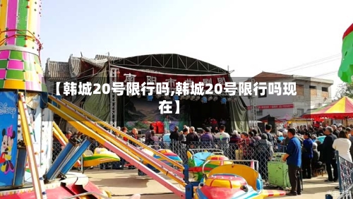 【韩城20号限行吗,韩城20号限行吗现在】
