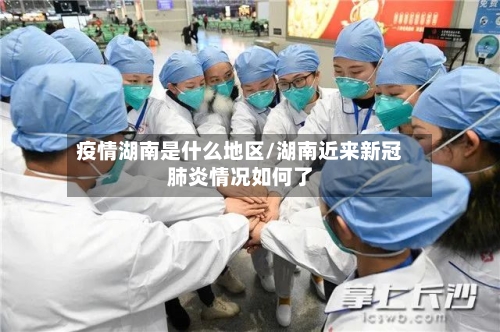 疫情湖南是什么地区/湖南近来新冠肺炎情况如何了-第2张图片