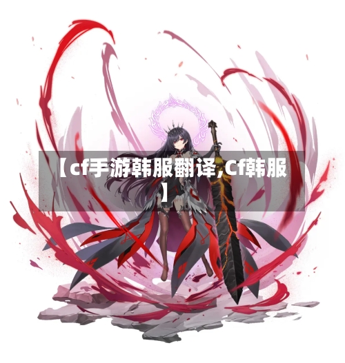 【cf手游韩服翻译,Cf韩服】-第2张图片