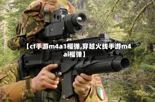 【cf手游m4a1榴弹,穿越火线手游m4ai榴弹】-第2张图片