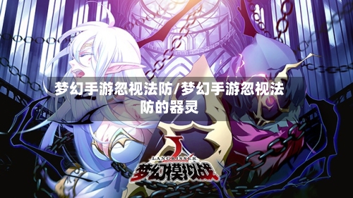 梦幻手游忽视法防/梦幻手游忽视法防的器灵