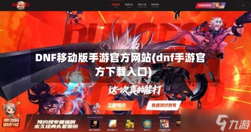 DNF移动版手游官方网站(dnf手游官方下载入口)