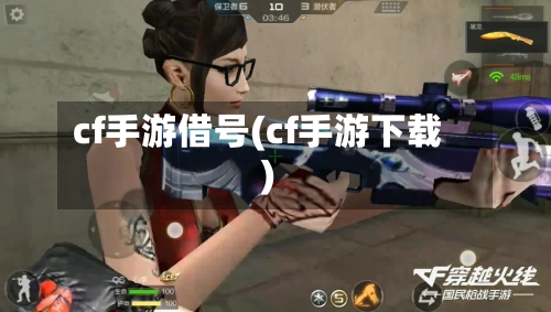 cf手游借号(cf手游下载)