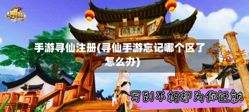 手游寻仙注册(寻仙手游忘记哪个区了怎么办)