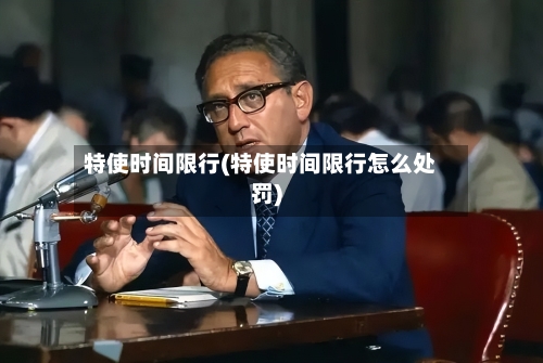 特使时间限行(特使时间限行怎么处罚)-第2张图片