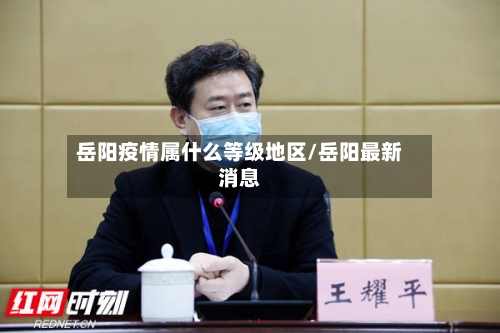 岳阳疫情属什么等级地区/岳阳最新消息