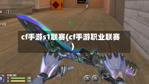 cf手游s1联赛(cf手游职业联赛)-第3张图片