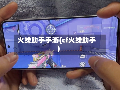 火线助手手游(cf火线助手)-第2张图片