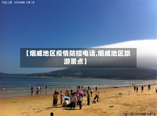 【烟威地区疫情防控电话,烟威地区旅游景点】