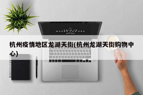 杭州疫情地区龙湖天街(杭州龙湖天街购物中心)