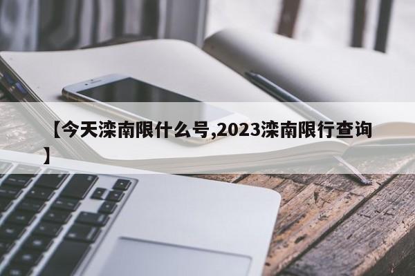 【今天滦南限什么号,2023滦南限行查询】