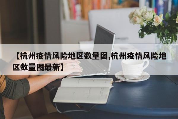 【杭州疫情风险地区数量图,杭州疫情风险地区数量图最新】
