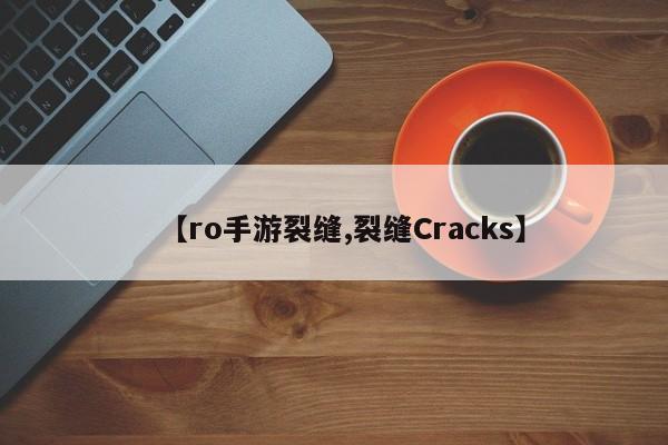【ro手游裂缝,裂缝Cracks】