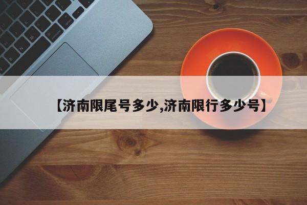 【济南限尾号多少,济南限行多少号】