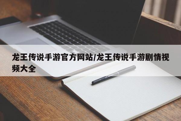 龙王传说手游官方网站/龙王传说手游剧情视频大全