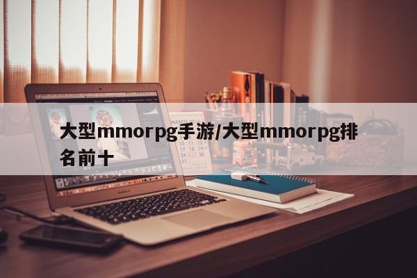 大型mmorpg手游/大型mmorpg排名前十