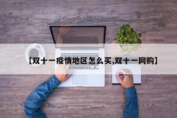 【双十一疫情地区怎么买,双十一网购】
