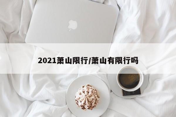2021萧山限行/萧山有限行吗