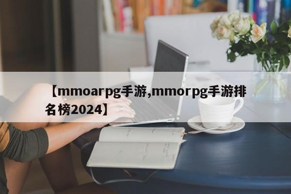 【mmoarpg手游,mmorpg手游排名榜2024】