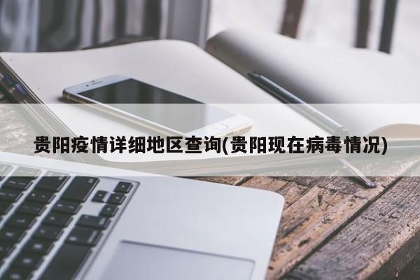 贵阳疫情详细地区查询(贵阳现在病毒情况)