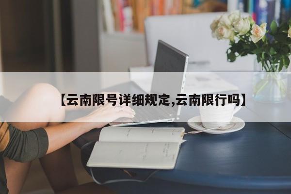 【云南限号详细规定,云南限行吗】