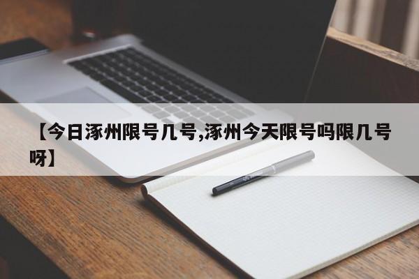 【今日涿州限号几号,涿州今天限号吗限几号呀】