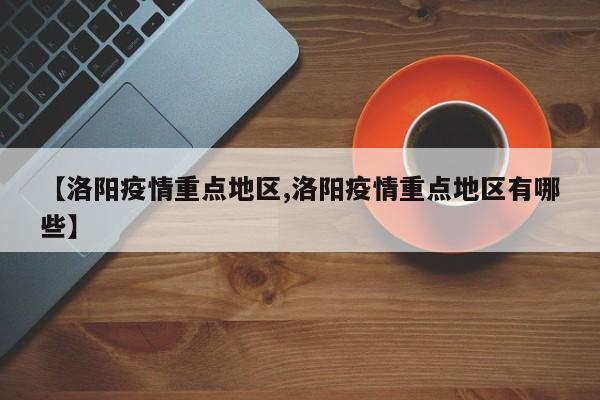 【洛阳疫情重点地区,洛阳疫情重点地区有哪些】
