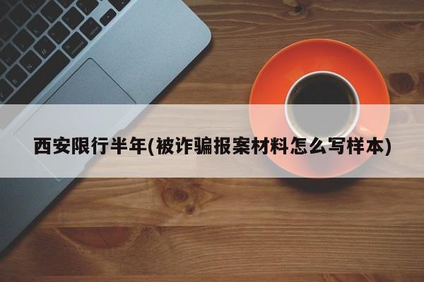 西安限行半年(被诈骗报案材料怎么写样本)