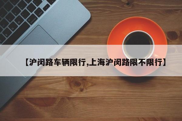 【沪闵路车辆限行,上海沪闵路限不限行】