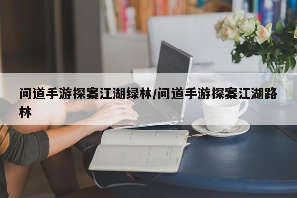 问道手游探案江湖绿林/问道手游探案江湖路林