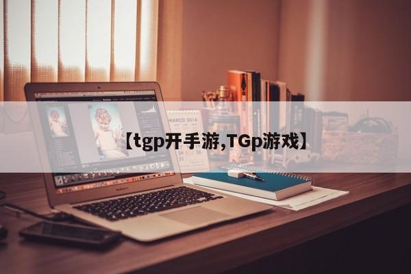 【tgp开手游,TGp游戏】