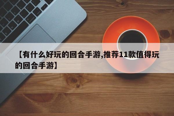 【有什么好玩的回合手游,推荐11款值得玩的回合手游】