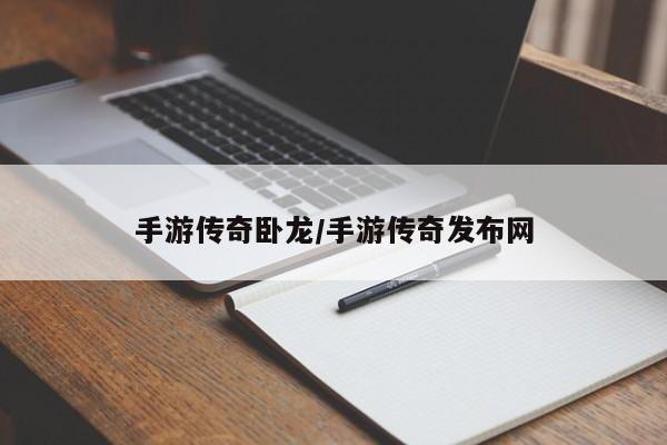 手游传奇卧龙/手游传奇发布网