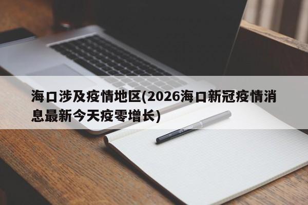 海口涉及疫情地区(2026海口新冠疫情消息最新今天疫零增长)