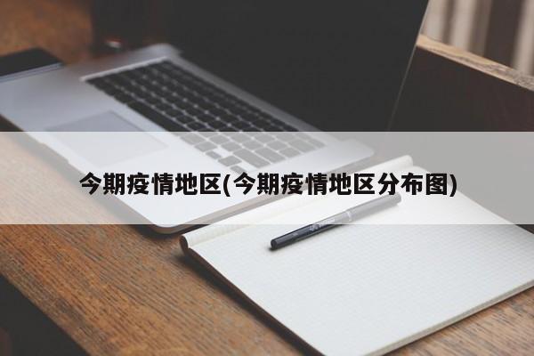今期疫情地区(今期疫情地区分布图)